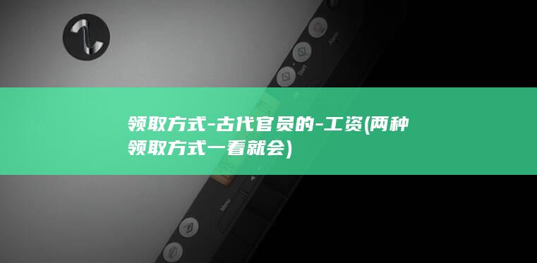 领取方式-古代官员的-工资 (两种领取方式一看就会)(图1)