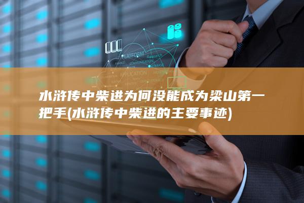 水浒传中柴进为何没能成为梁山第一把手 (水浒传中柴进的主要事迹)(图1)