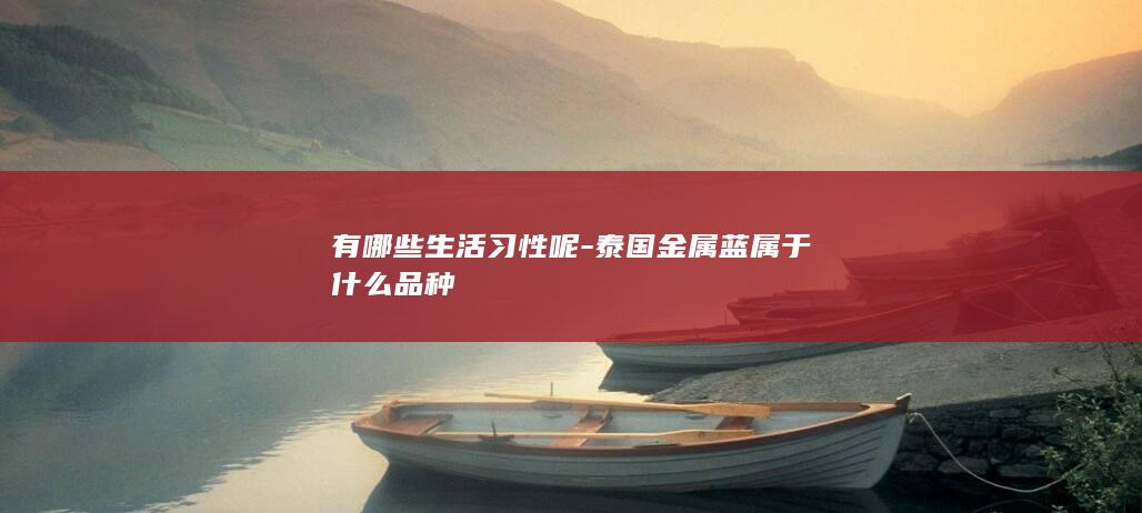 有哪些生活习性呢-泰国金属蓝属于什么品种(图1)