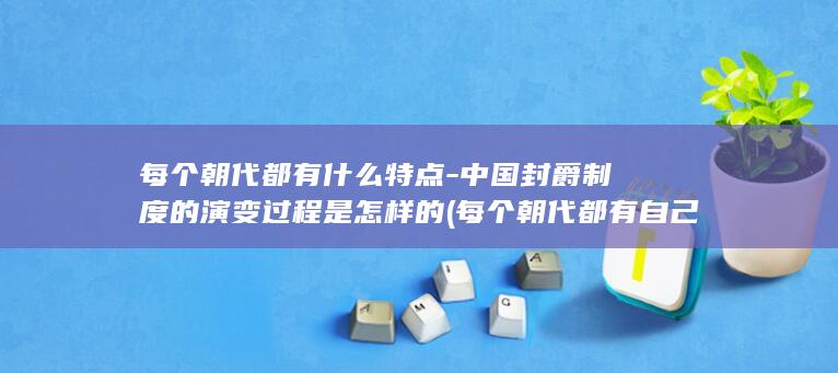 每个朝代都有什么特点-中国封爵制度的演变过程是怎样的 (每个朝代都有自己的玉玺吗)(图1)