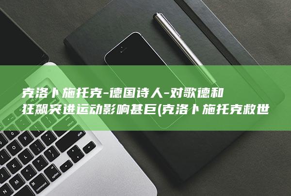 克洛卜施托克-德国诗人-对歌德和狂飙突进运动影响甚巨 (克洛卜施托克 救世主)(图1)
