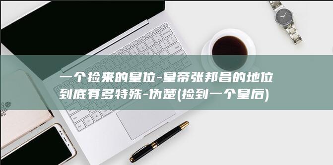 一个捡来的皇位-皇帝张邦昌的地位到底有多特殊-伪楚 (捡到一个皇后)(图1)
