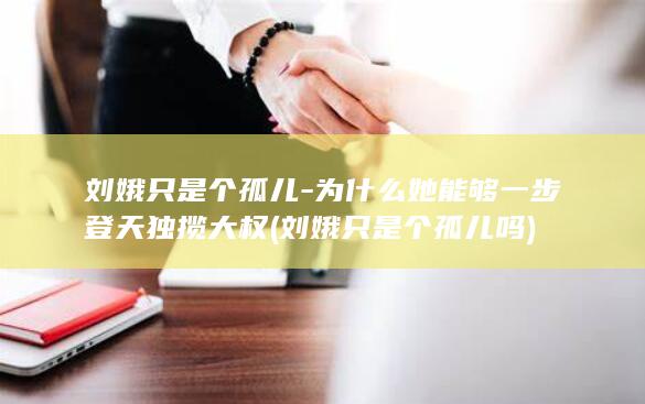刘娥只是个孤儿-为什么她能够一步登天独揽大权 (刘娥只是个孤儿吗)(图1)