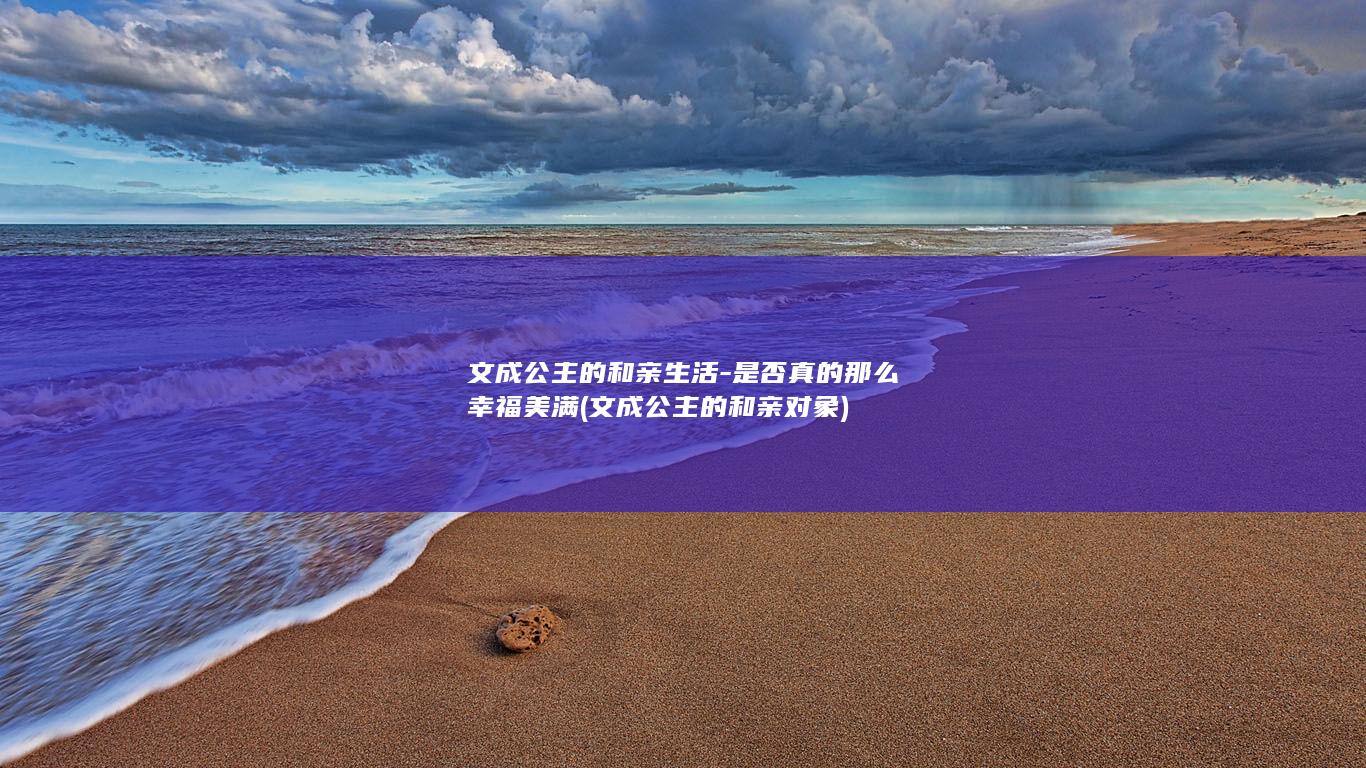 文成公主的和亲生活-是否真的那么幸福美满 (文成公主的和亲对象)(图1) 文成公主的和亲生活-是否真的那么幸福美满 (文成公主的和亲对象)(图1)