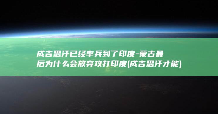 成吉思汗已经率兵到了印度-蒙古最后为什么会放弃攻打印度 (成吉思汗才能)(图1)