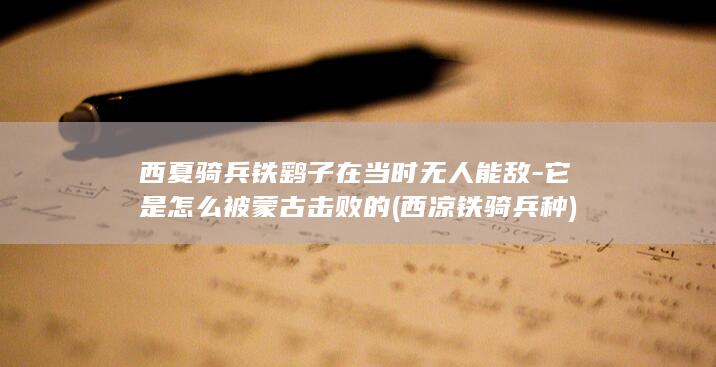 西夏骑兵铁鹞子在当时无人能敌-它是怎么被蒙古击败的 (西凉铁骑兵种)(图1)