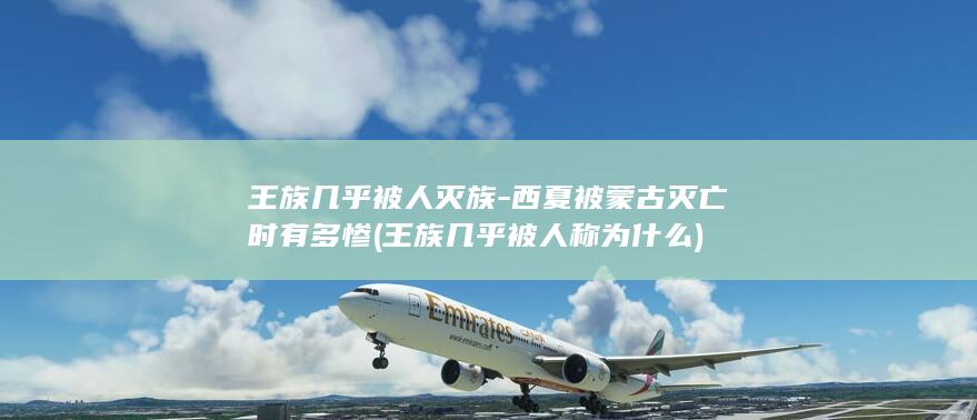 王族几乎被人灭族-西夏被蒙古灭亡时有多惨 (王族几乎被人称为什么)(图1)