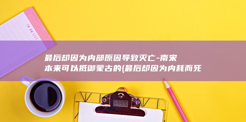 最后却因为内部原因导致灭亡-南宋本来可以抵御蒙古的 (最后却因为内耗而死亡)(图1)