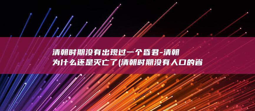 清朝时期没有出现过一个昏君-清朝为什么还是灭亡了 (清朝时期没有人口的省份)(图1)