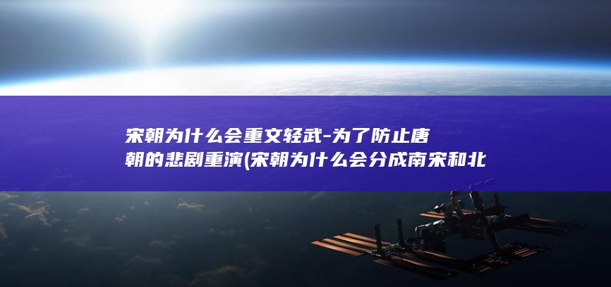 宋朝为什么会重文轻武-为了防止唐朝的悲剧重演 (宋朝为什么会分成南宋和北宋)(图1)