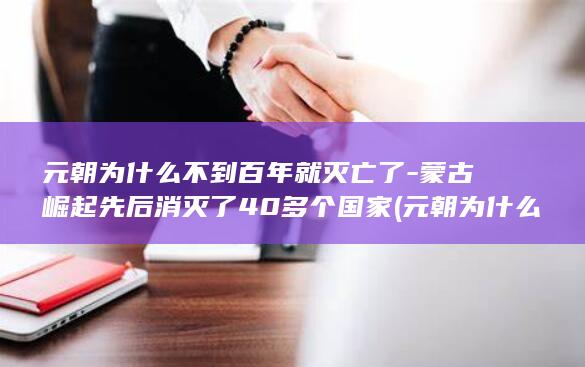 元朝为什么不到百年就灭亡了-蒙古崛起先后消灭了40多个国家 (元朝为什么不剃发易服)(图1) 元朝为什么不到百年就灭亡了-蒙古崛起先后消灭了40多个国家 (元朝为什么不剃发易服)(图1)