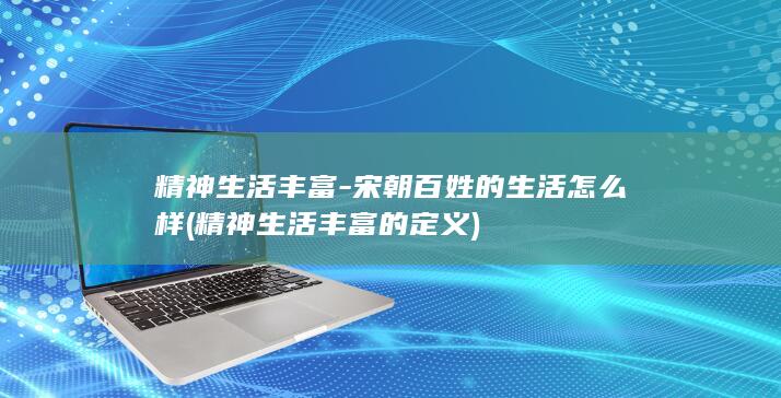 精神生活丰富-宋朝百姓的生活怎么样 (精神生活丰富的定义)(图1)