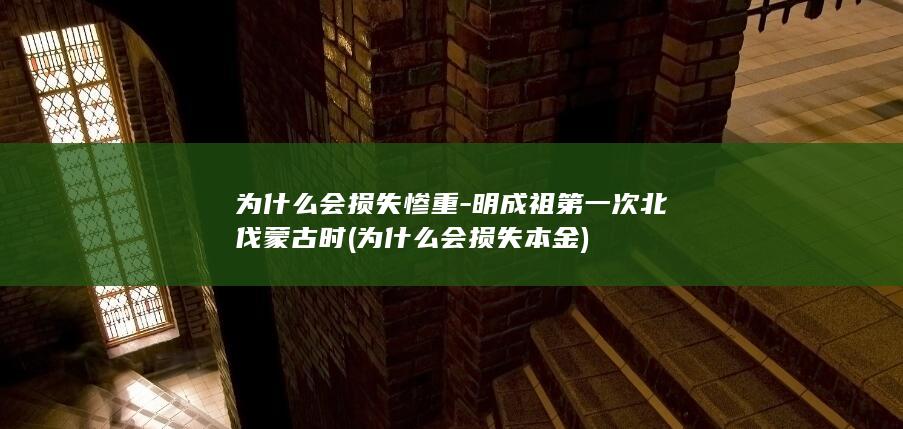 为什么会损失惨重-明成祖第一次北伐蒙古时 (为什么会损失本金)(图1)