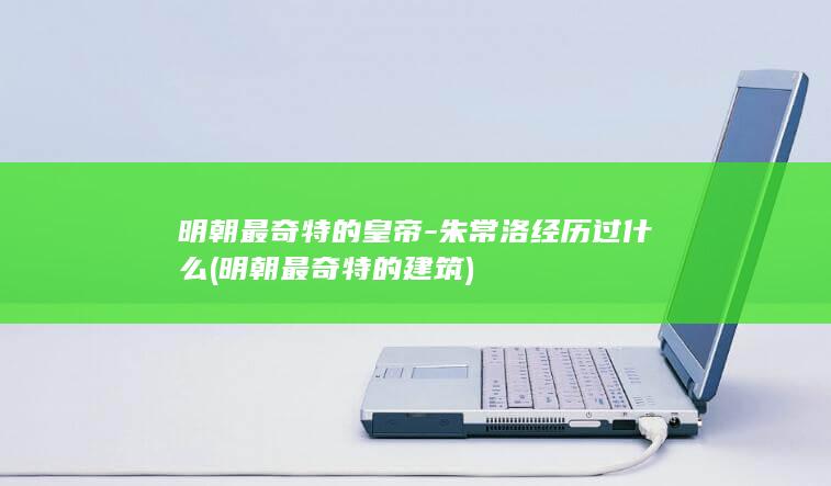 明朝最奇特的皇帝-朱常洛经历过什么 (明朝最奇特的建筑)(图1)