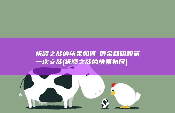 抚顺之战的结果如何-后金和明朝第一次交战 (抚顺之战的结果如何)(图1)