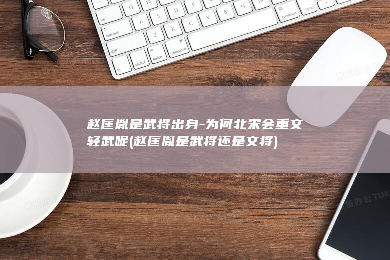 赵匡胤是武将出身-为何北宋会重文轻武呢 (赵匡胤是武将还是文将)(图1) 赵匡胤是武将出身-为何北宋会重文轻武呢 (赵匡胤是武将还是文将)(图1)