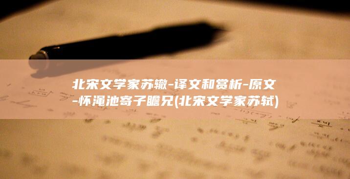 北宋文学家苏辙-译文和赏析-原文-怀渑池寄子瞻兄 (北宋文学家苏轼)(图1)