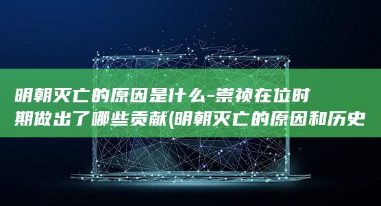 明朝灭亡的原因是什么-崇祯在位时期做出了哪些贡献 (明朝灭亡的原因和历史评价)(图1)