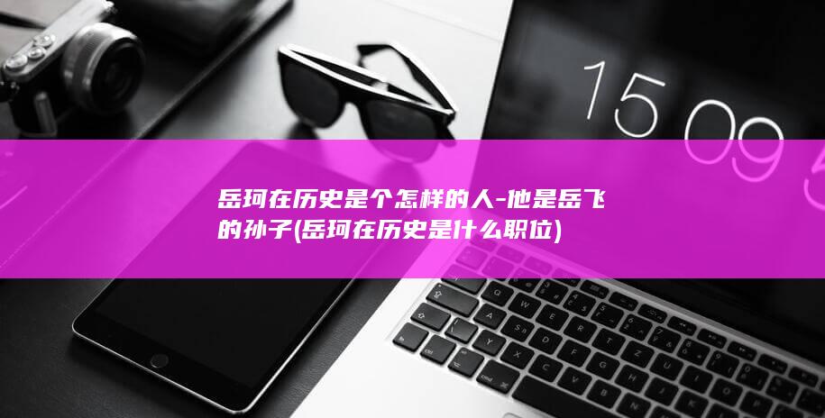 岳珂在历史是个怎样的人-他是岳飞的孙子 (岳珂在历史是什么职位)(图1)