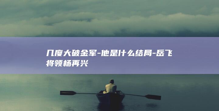几度大破金军-他是什么结局-岳飞将领杨再兴(图1)
