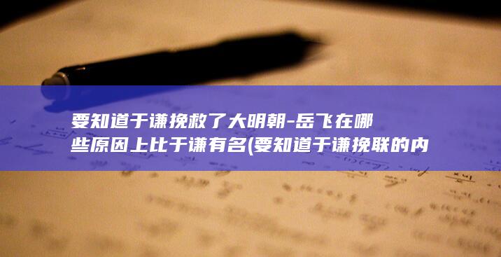 要知道于谦挽救了大明朝-岳飞在哪些原因上比于谦有名 (要知道于谦挽联的内容)(图1)