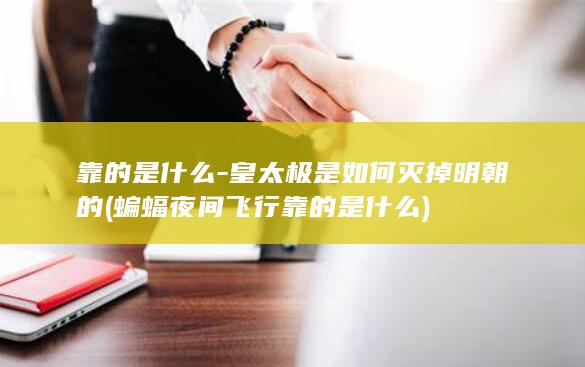 靠的是什么-皇太极是如何灭掉明朝的 (蝙蝠夜间飞行靠的是什么)(图1)