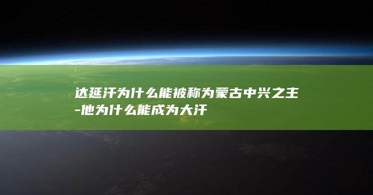 达延汗为什么能被称为蒙古中兴之主-他为什么能成为大汗(图1)