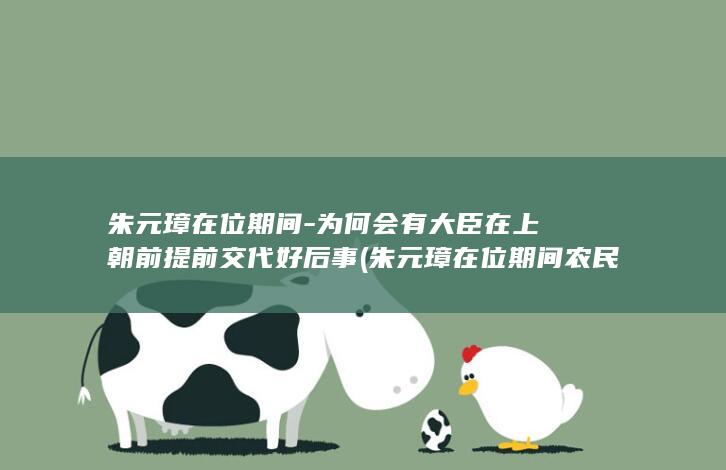朱元璋在位期间-为何会有大臣在上朝前提前交代好后事 (朱元璋在位期间农民起义次数)(图1)