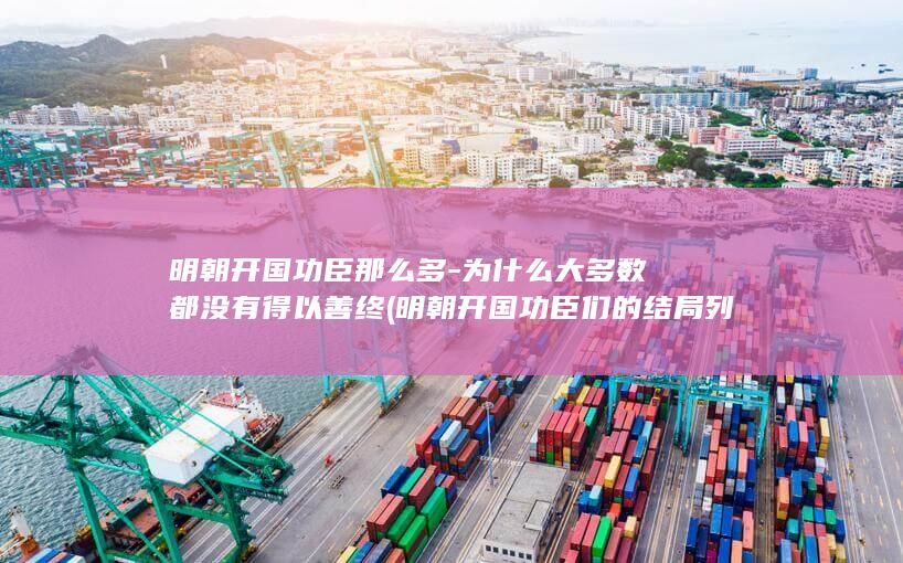 明朝开国功臣那么多-为什么大多数都没有得以善终 (明朝开国功臣们的结局列表)(图1)
