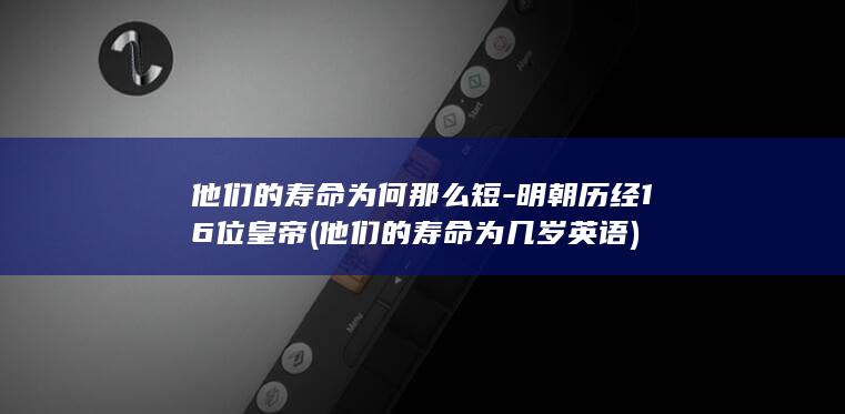 他们的寿命为何那么短-明朝历经16位皇帝 (他们的寿命为几岁英语)(图1)