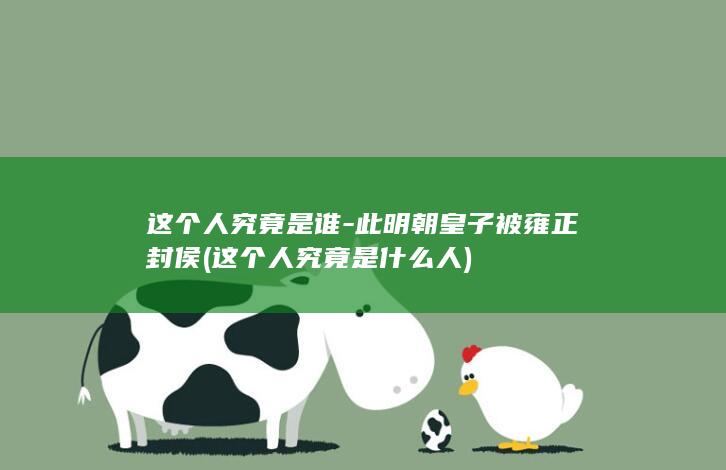 这个人究竟是谁-此明朝皇子被雍正封侯 (这个人究竟是什么人)(图1)
