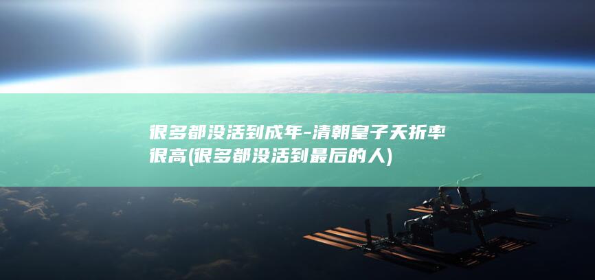 很多都没活到成年-清朝皇子夭折率很高 (很多都没活到最后的人)(图1)