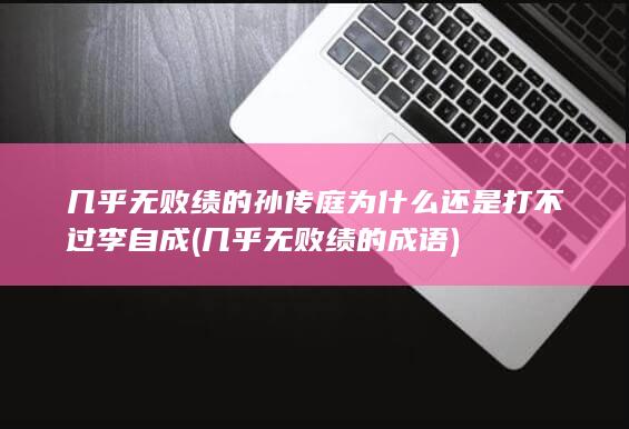 几乎无败绩的孙传庭为什么还是打不过李自成 (几乎无败绩的成语)(图1)