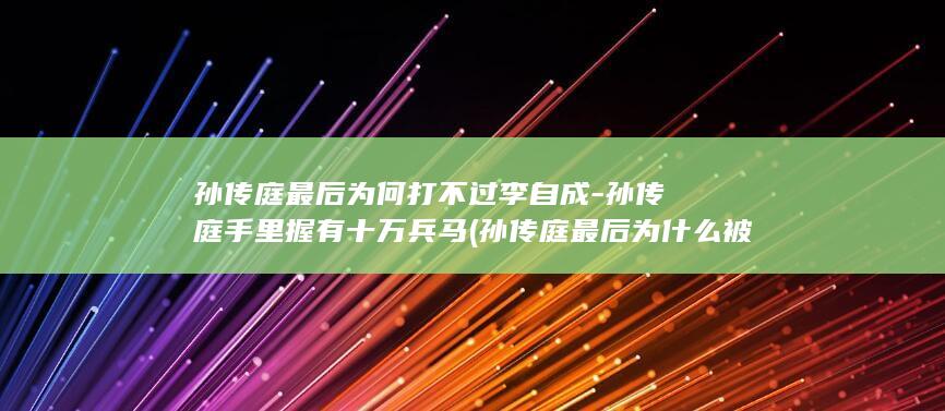 孙传庭最后为何打不过李自成-孙传庭手里握有十万兵马 (孙传庭最后为什么被杀)(图1)
