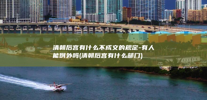 清朝后宫有什么不成文的规定-有人能例外吗 (清朝后宫有什么部门)(图1)