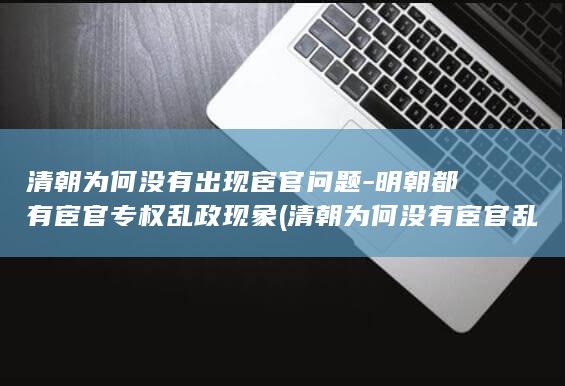 清朝为何没有出现宦官问题-明朝都有宦官专权乱政现象 (清朝为何没有宦官乱政)(图1)