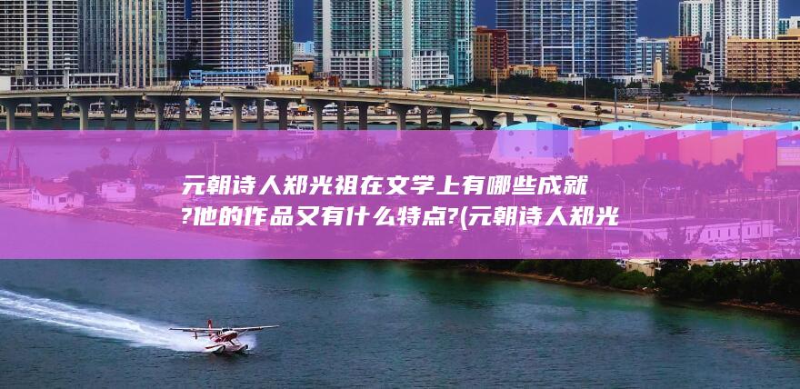 元朝诗人郑光祖在文学上有哪些成就?他的作品又有什么特点? (元朝诗人郑光简介)(图1)