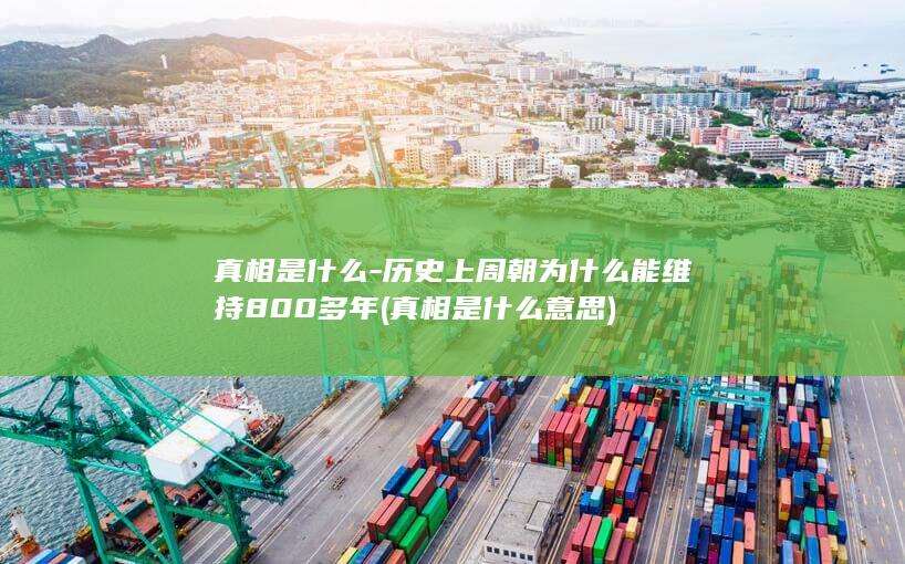 真相是什么-历史上周朝为什么能维持800多年 (真相是什么意思)(图1)