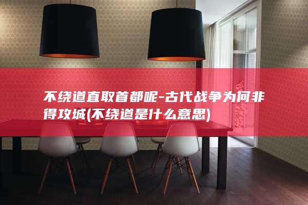 不绕道直取首都呢-古代战争为何非得攻城 (不绕道是什么意思)(图1)