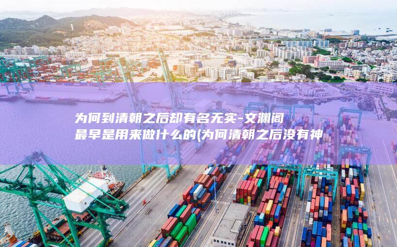 为何到清朝之后却有名无实-文渊阁最早是用来做什么的 (为何清朝之后没有神仙了)(图1)
