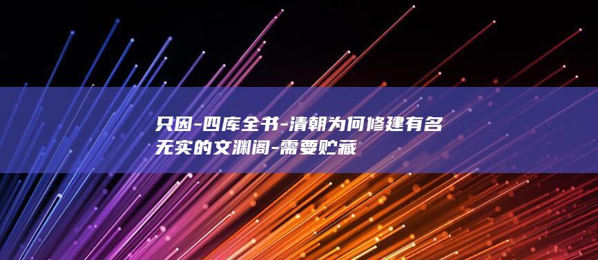 只因-四库全书-清朝为何修建有名无实的文渊阁-需要贮藏(图1) 只因-四库全书-清朝为何修建有名无实的文渊阁-需要贮藏(图1)