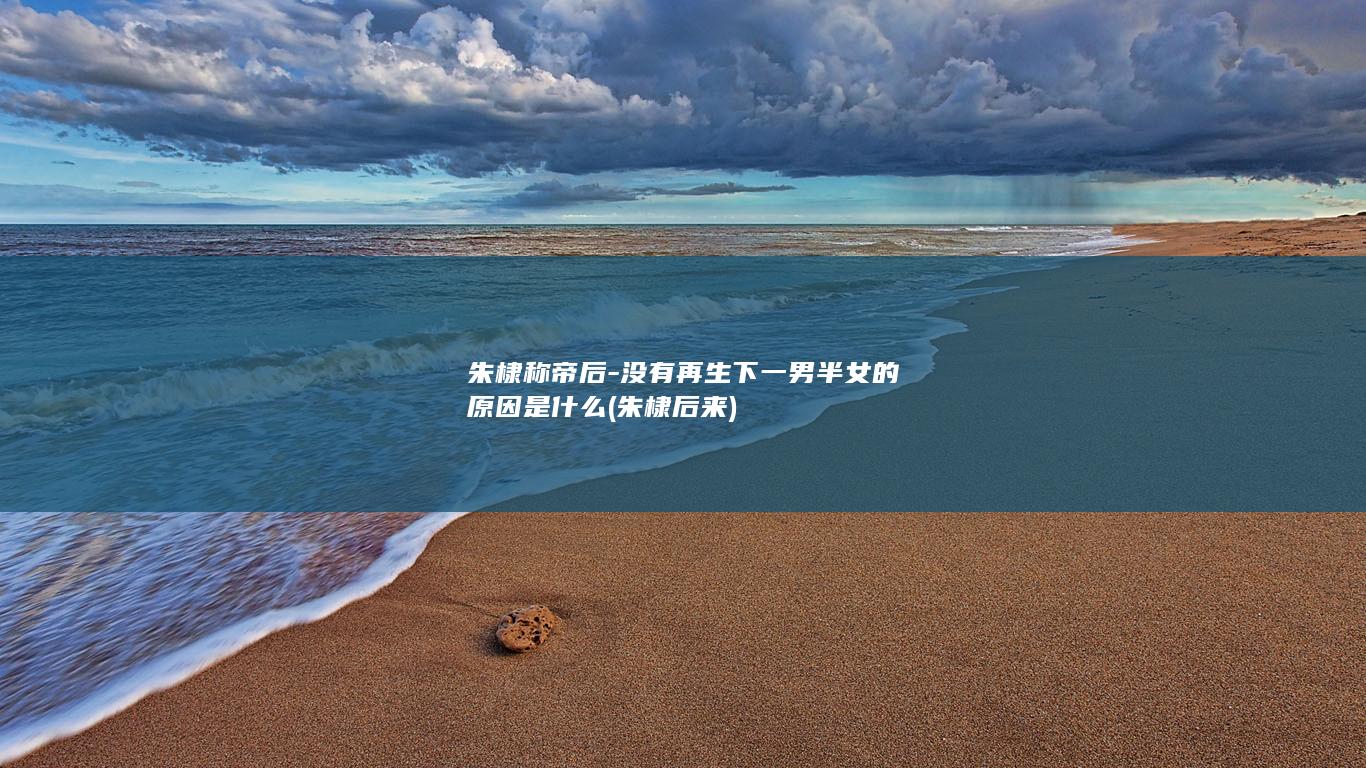 朱棣称帝后-没有再生下一男半女的原因是什么 (朱棣后来)(图1)