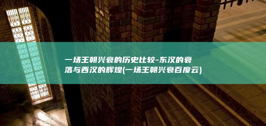 一场王朝兴衰的历史比较-东汉的衰落与西汉的辉煌 (一场王朝兴衰百度云)(图1)