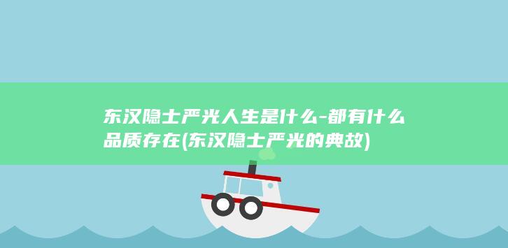 东汉隐士严光人生是什么-都有什么品质存在 (东汉隐士严光的典故)(图1)