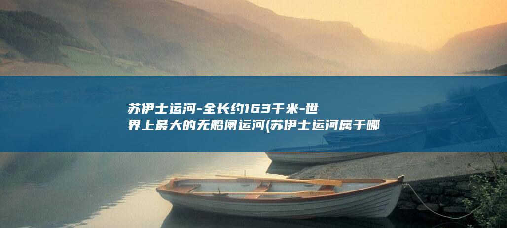 苏伊士运河-全长约163千米-世界上最大的无船闸运河 (苏伊士运河属于哪个国家)(图1)