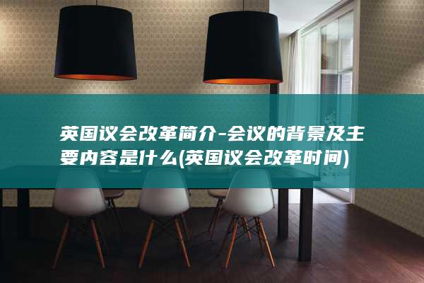 英国议会改革简介-会议的背景及主要内容是什么 (英国议会改革时间)(图1)