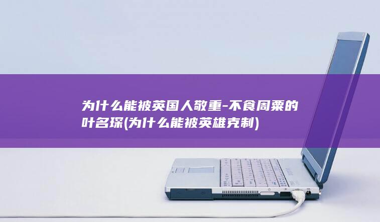 为什么能被英国人敬重-不食周粟的叶名琛 (为什么能被英雄克制)(图1)