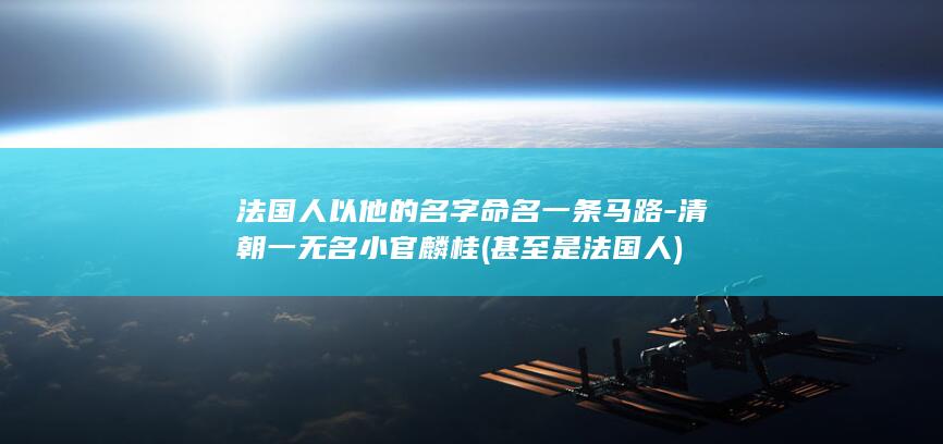 法国人以他的名字命名一条马路-清朝一无名小官麟桂 (甚至是法国人)(图1)