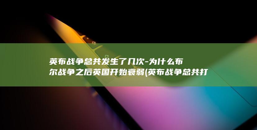 英布战争总共发生了几次-为什么布尔战争之后英国开始衰弱 (英布战争总共打了多久)(图1)