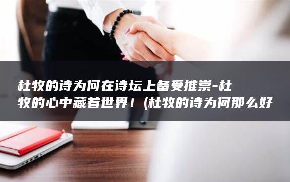 杜牧的诗为何在诗坛上备受推崇-杜牧的心中藏着世界！ (杜牧的诗为何那么好)(图1)